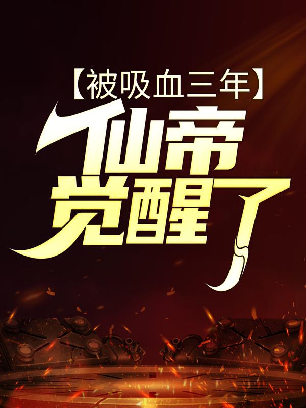 被吸血三年，仙帝觉醒了小说，被吸血三年，仙帝觉醒了最新章节