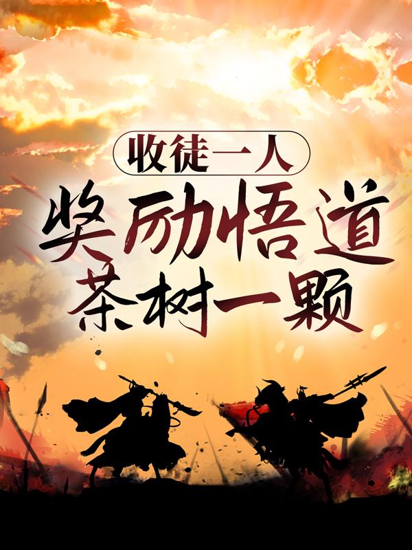收徒一人，奖励悟道茶树一颗苏琳牧凡，收徒一人，奖励悟道茶树一颗在线无弹窗阅读