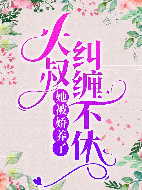 求《大叔纠缠不休，她被娇养了》小说免费阅读资源-经典文学