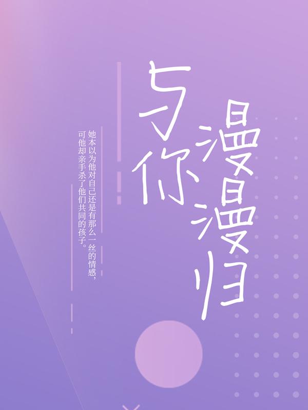 已完结小说《与你漫漫归》全章节在线阅读