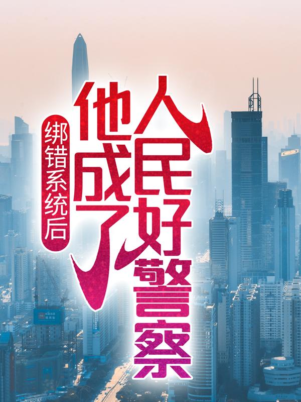 布同峰何威小说在线全文免费阅读（绑错系统后，他成了人民好警察无弹窗无删减）