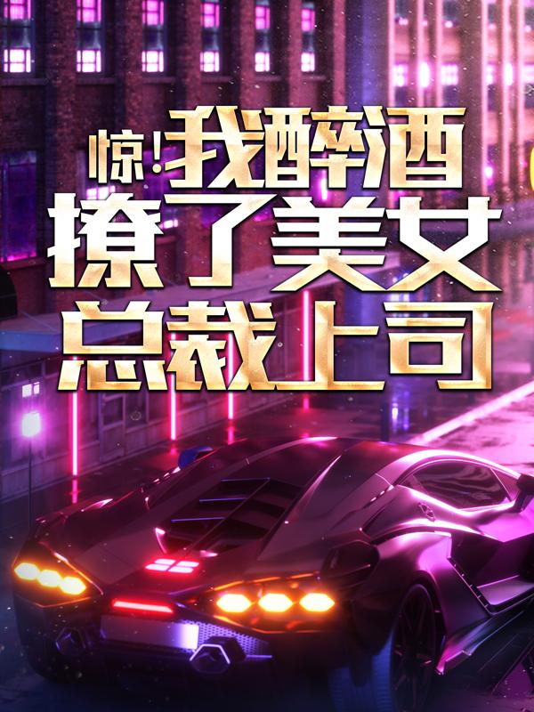 惊！我醉酒撩了美女总裁上司小说阅读，惊！我醉酒撩了美女总裁上司完整版-经典文学