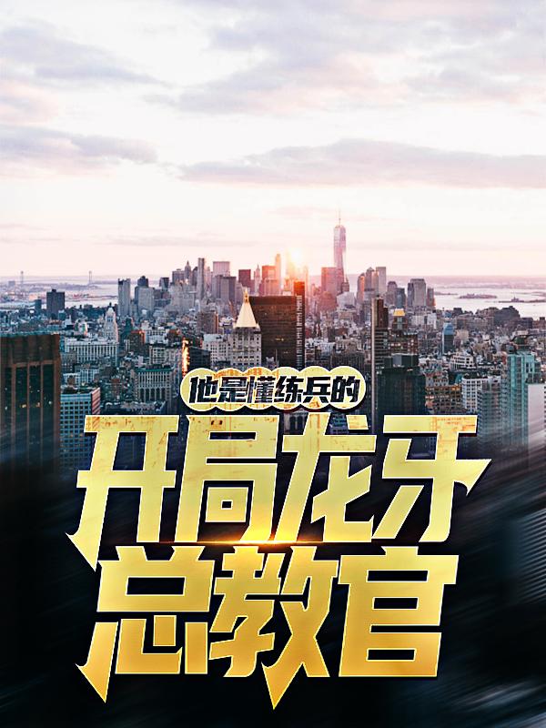 完整版《开局龙牙总教官，他是懂练兵的》小说免费阅读-经典文学