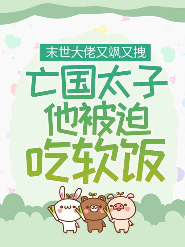 完整版《末世大佬又飒又拽，亡国太子他被迫吃软饭》在线免费阅读