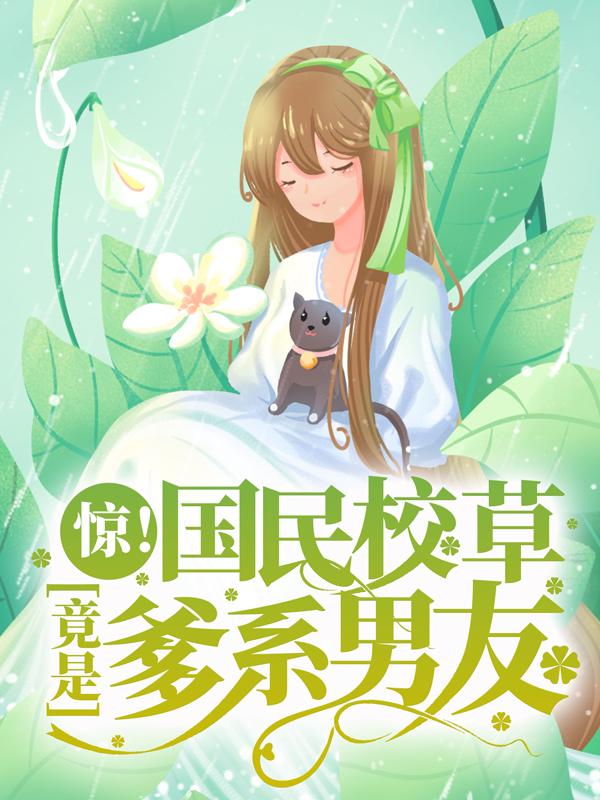 完整版《惊！国民校草竟是爹系男友》章节目录在线阅读