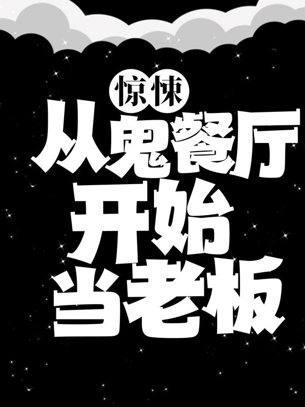 惊悚：从鬼餐厅开始当老板路明毕加索，惊悚：从鬼餐厅开始当老板小说免费阅读