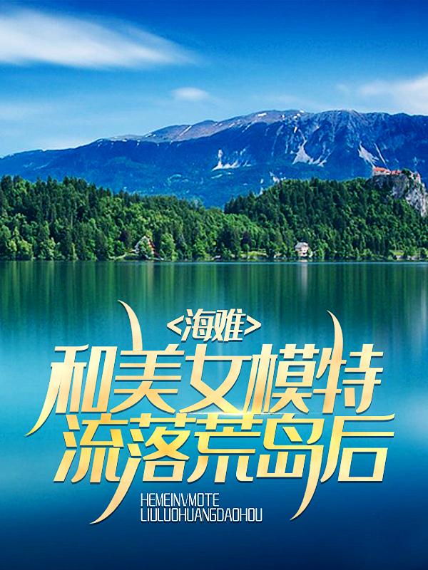 求海难：和美女模特流落荒岛后小说免费资源-优文网