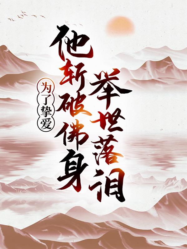 已完结小说《为了挚爱，他斩破佛身，举世落泪》最新章节