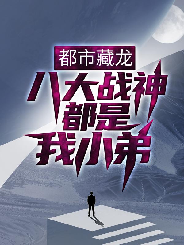 完整版《都市藏龙：八大战神都是我小弟》章节目录在线阅读-虎运文学