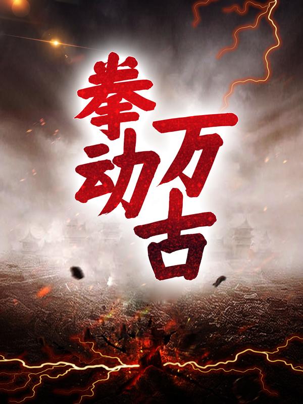 已完结小说《拳动万古》在线全文阅读-优文网