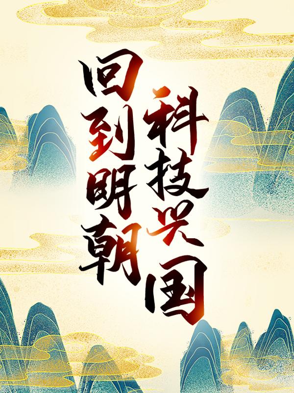 求《回到明朝科技兴国》小说免费阅读资源-优文网