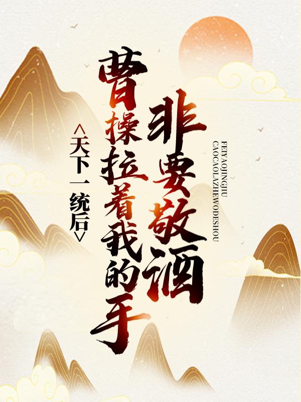 徐福徐庶小说在线全文免费阅读（天下一统后，曹操拉着我的手非要敬酒无弹窗无删减）