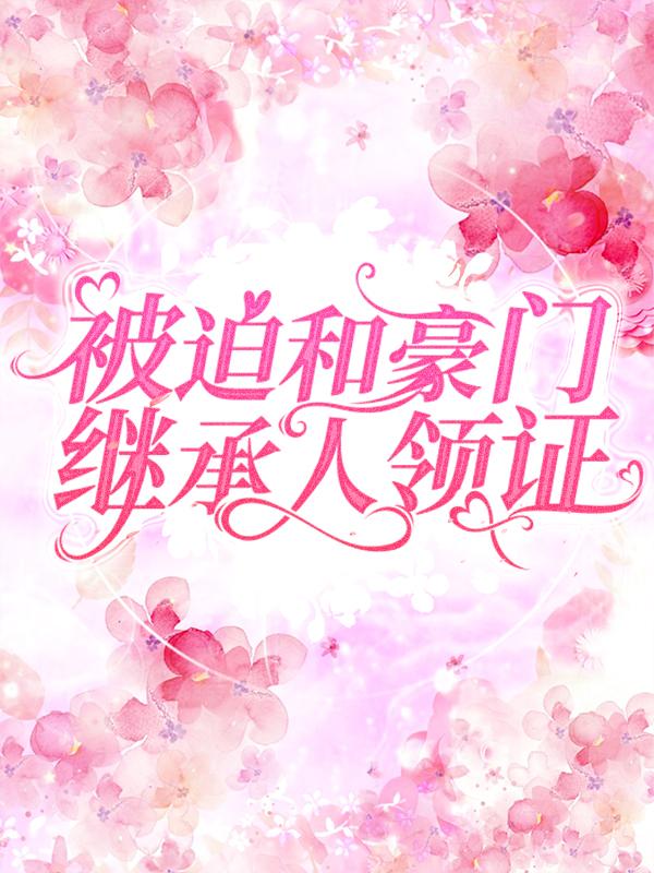 被迫和豪门继承人领证颜箐，被迫和豪门继承人领证最新章节-经典文学