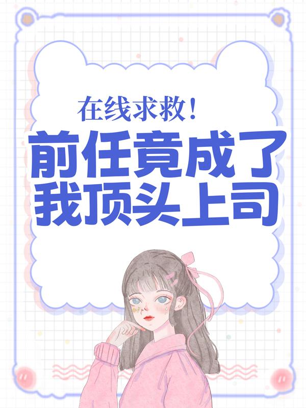 小说《在线求救！前任竟成了我顶头上司》全文免费阅读
