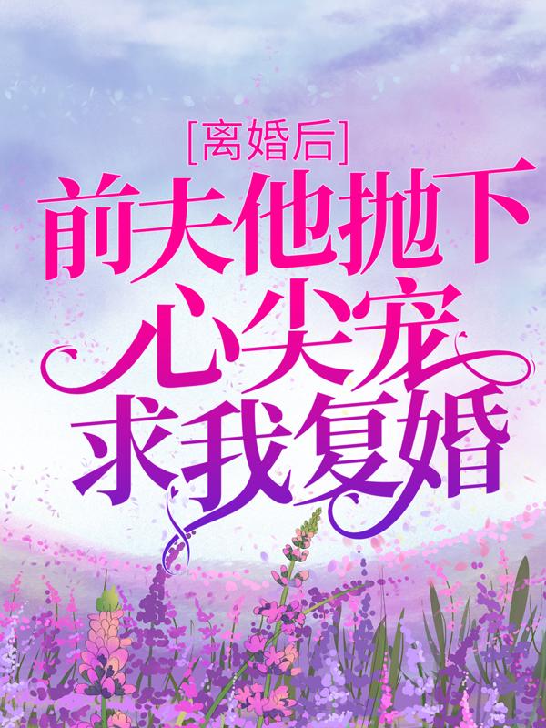 离婚后，前夫他抛下心尖宠求我复婚免费阅读，离婚后，前夫他抛下心尖宠求我复婚全文在线阅读-优文网