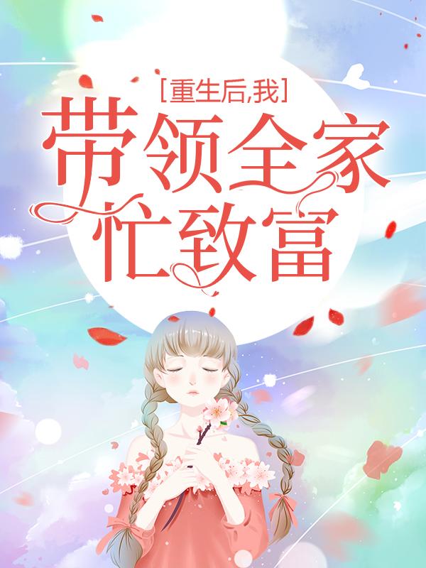 完整版《重生后，我带领全家忙致富》章节目录在线阅读-经典文学