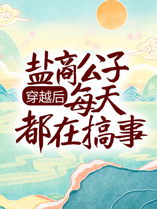 小说《穿越后，盐商公子每天都在搞事》全文免费阅读