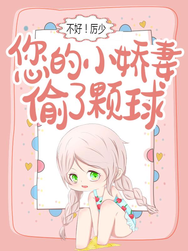 不好！厉少，您的小娇妻偷了颗球最新章节，不好！厉少，您的小娇妻偷了颗球免费阅读-侠客文学