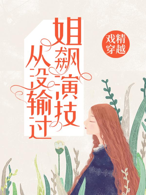 已完结小说《戏精穿越：姐飙演技从没输过》最新章节