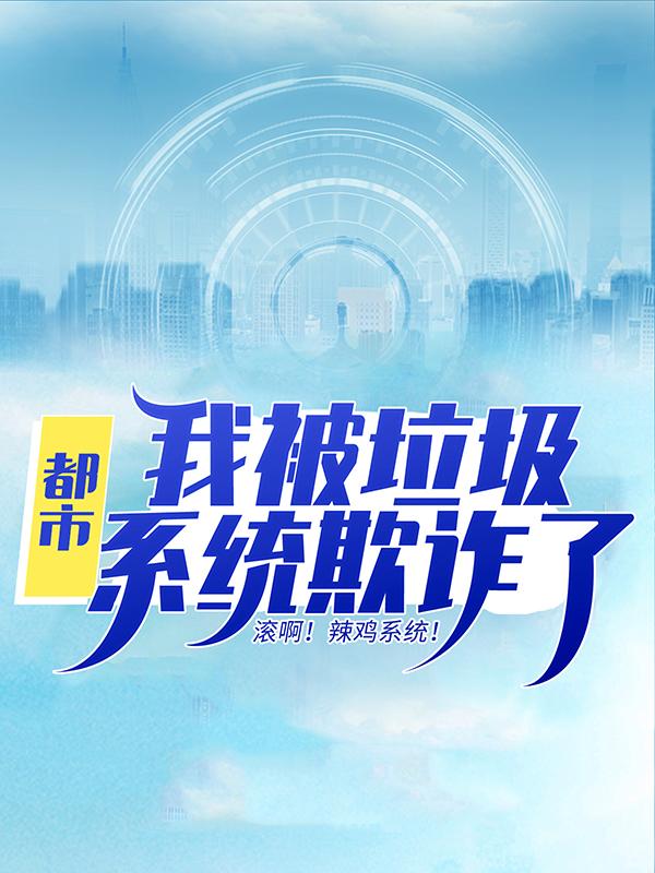 都市：我被垃圾系统欺诈了！小说，都市：我被垃圾系统欺诈了！全文在线阅读-经典文学