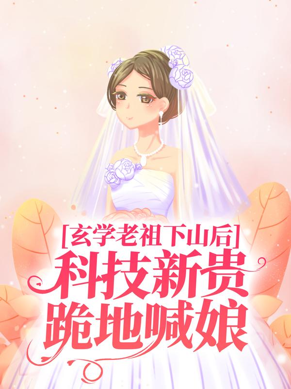 完整版《玄学老祖下山后，科技新贵跪地喊娘》全章节阅读