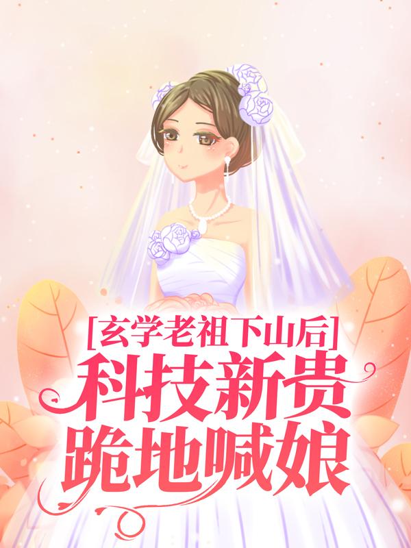 小说《玄学老祖下山后，科技新贵跪地喊娘》全文免费阅读