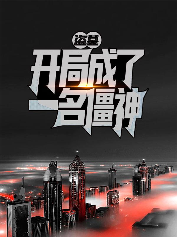 盗墓：开局成了一名僵神最新章节，盗墓：开局成了一名僵神免费阅读