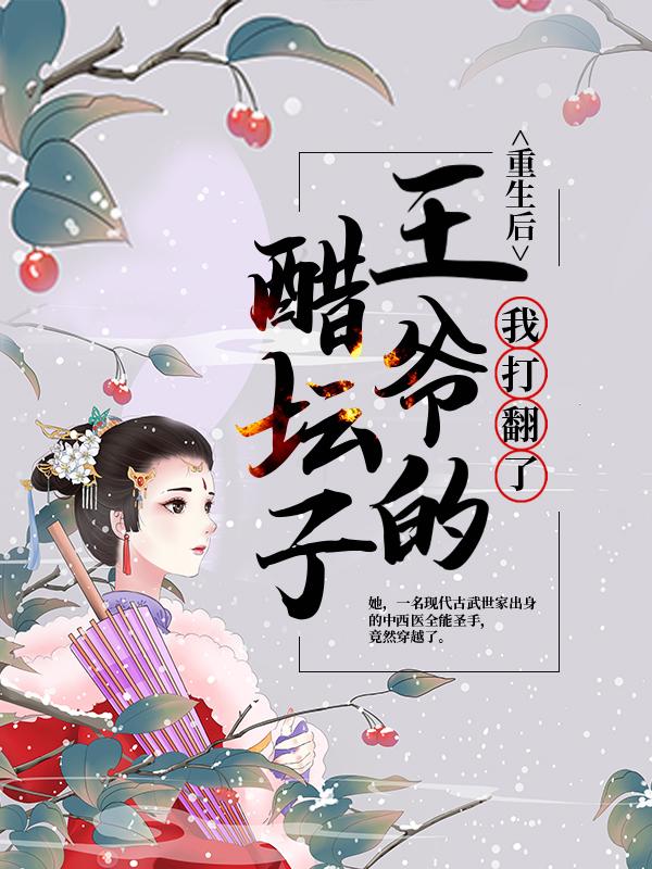 完整版《重生后，我打翻了王爷的醋坛子》免费阅读