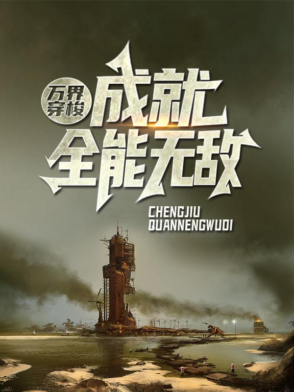 万界穿梭：成就全能无敌荆羽达顿，万界穿梭：成就全能无敌全文在线阅读