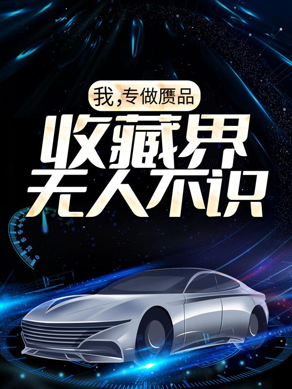 完整版《我，专做赝品，收藏界无人不识》全章节阅读