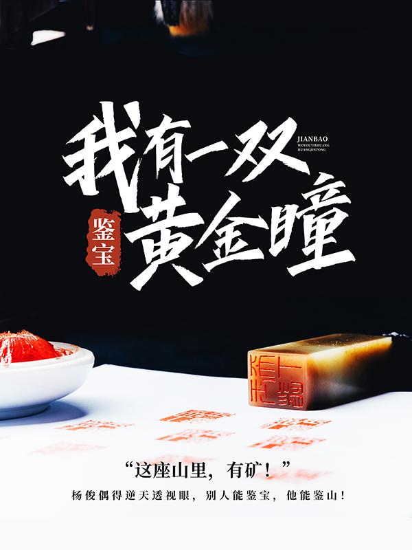 鉴宝：我有一双黄金瞳免费阅读，鉴宝：我有一双黄金瞳全文在线阅读-经典文学