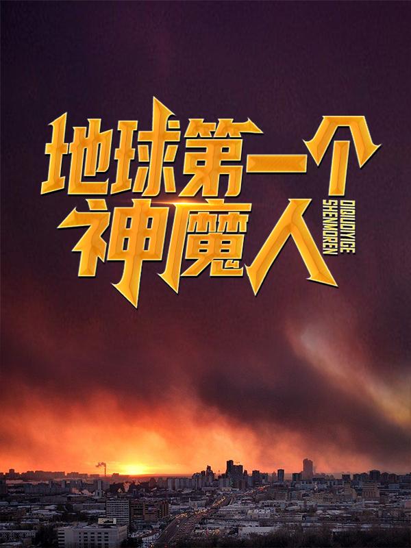 地球第一个神魔人小说，地球第一个神魔人免费阅读