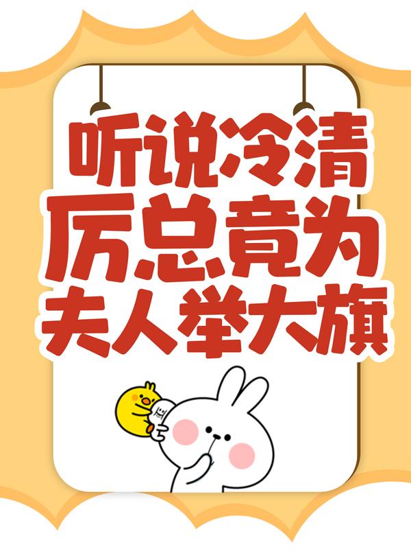 抖音热文《听说冷清厉总竟为夫人举大旗！》小说全文在线阅读