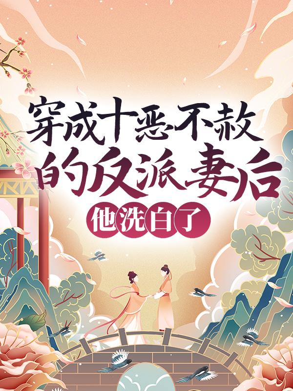 小说《穿成十恶不赦的反派妻后，他洗白了》全文阅读