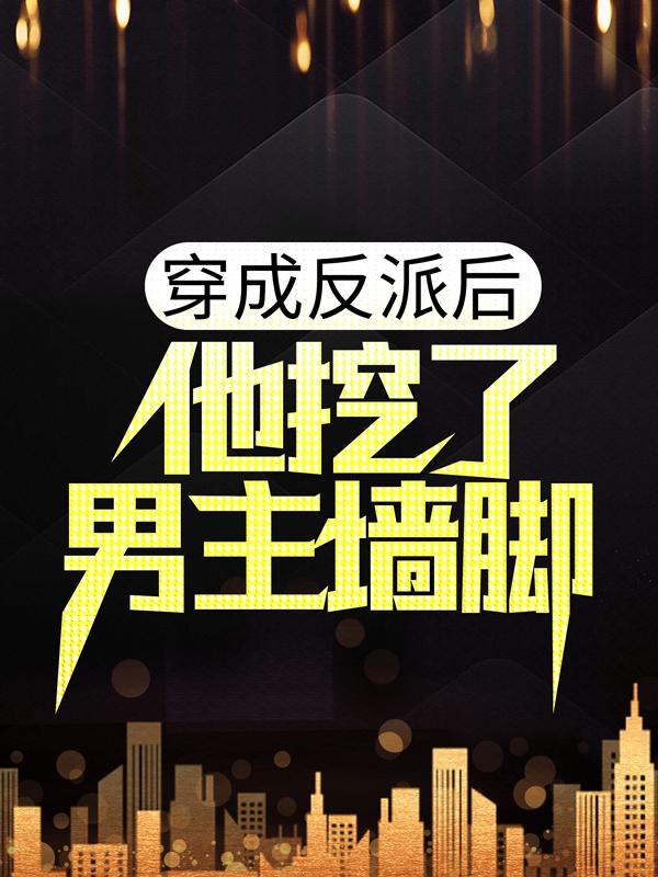 小说《穿成反派后，他挖了男主墙脚》全文免费阅读-优文网