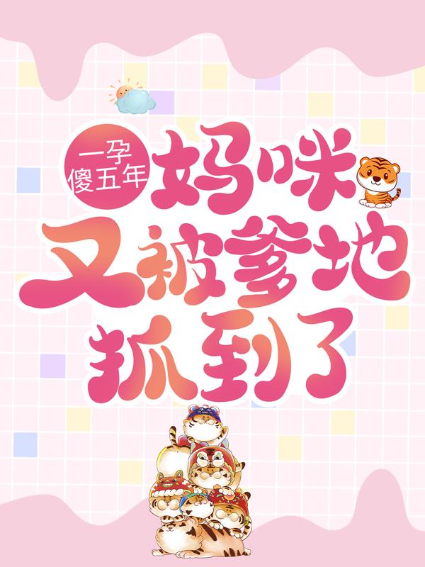 完结版《一孕傻五年：妈咪又被爹地抓到了》小说全文在线阅读