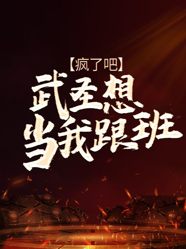 疯了吧，武圣想当我跟班？小说阅读，疯了吧，武圣想当我跟班？完整版