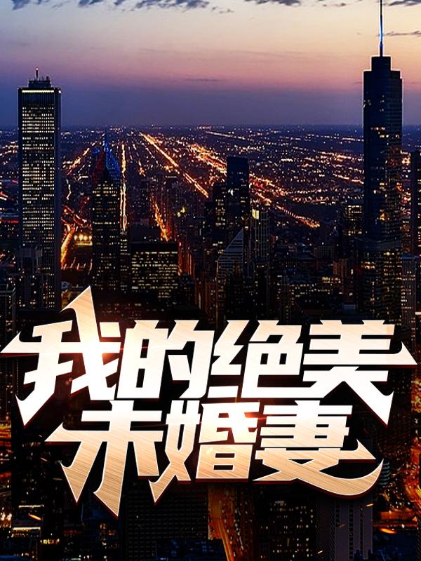 完整版《我的绝美未婚妻》全章节阅读-优文网