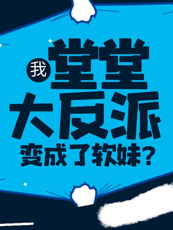 韩素素韩天志小说《我，堂堂大反派，变成了软妹？》在线阅读