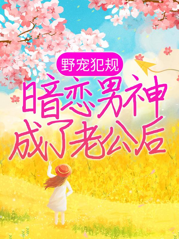 小说《野宠犯规：暗恋男神成了老公后》在线全文阅读-经典文学