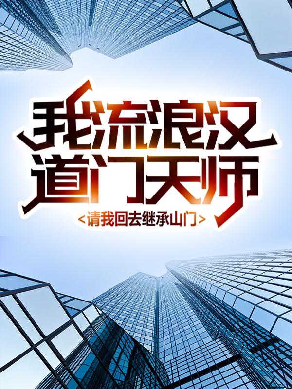 《我，流浪汉，道门天师请我回去继承山门》小说大结局免费试读 孙儿江老爷子小说