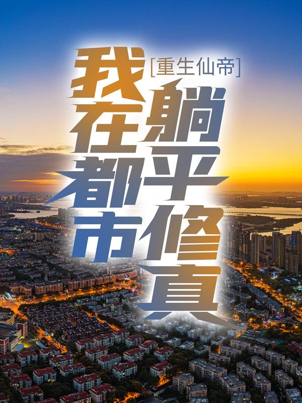 已完结小说《重生仙帝：我在都市躺平修真》全文免费阅读-优文网