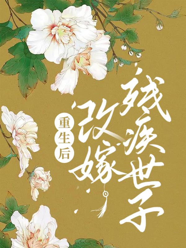 重生后，改嫁残疾世子皇后刘达，重生后，改嫁残疾世子小说免费阅读