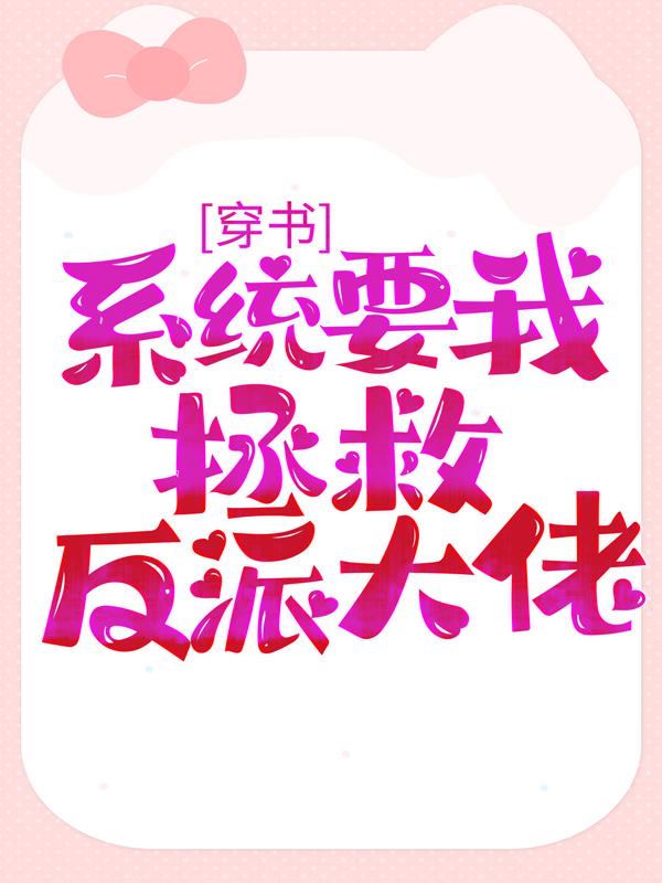 穿书：系统要我拯救反派大佬最新章节，穿书：系统要我拯救反派大佬免费阅读-经典文学