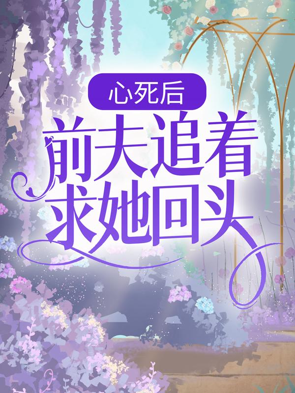 阮莺宋雪小说叫什么（心死后，前夫追着求她回头免费阅读）