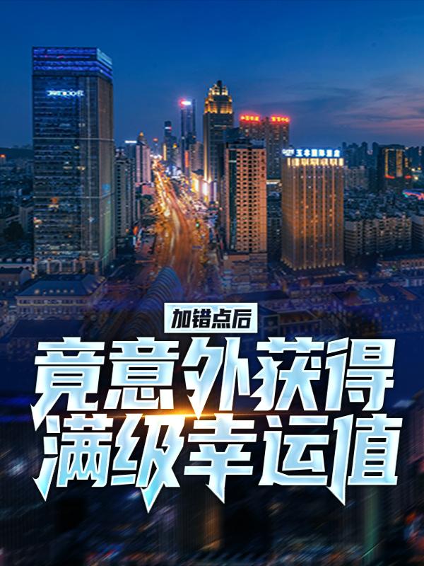 小说《加错点后，竟意外获得满级幸运值！》全文阅读