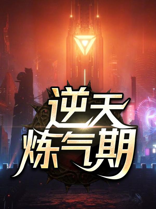 已完结小说《逆天炼气期》全章节在线阅读