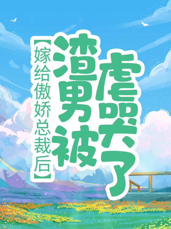 嫁给傲娇总裁后，渣男被虐哭了全章节免费在线阅读，时妍季斯槐吴潇宸完结版