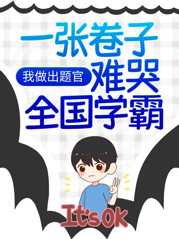 已完结小说《我做出题官，一张卷子难哭全国学霸》最新章节