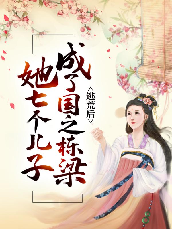 《逃荒后，她七个儿子成了国之栋梁》小说全文在线试读，《逃荒后，她七个儿子成了国之栋梁》最新章节目录